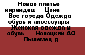 Новое платье - карандаш  › Цена ­ 800 - Все города Одежда, обувь и аксессуары » Женская одежда и обувь   . Ненецкий АО,Пылемец д.